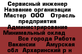 Сервисный инженер › Название организации ­ Мастер, ООО › Отрасль предприятия ­ Администрирование › Минимальный оклад ­ 120 000 - Все города Работа » Вакансии   . Амурская обл.,Архаринский р-н